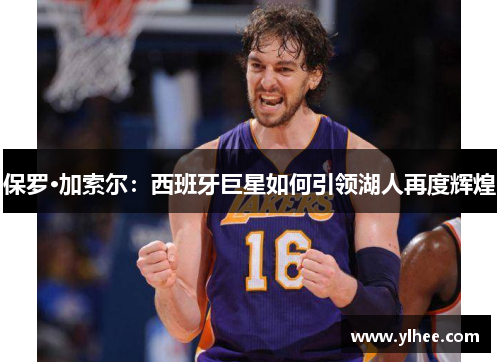 保罗·加索尔：西班牙巨星如何引领湖人再度辉煌