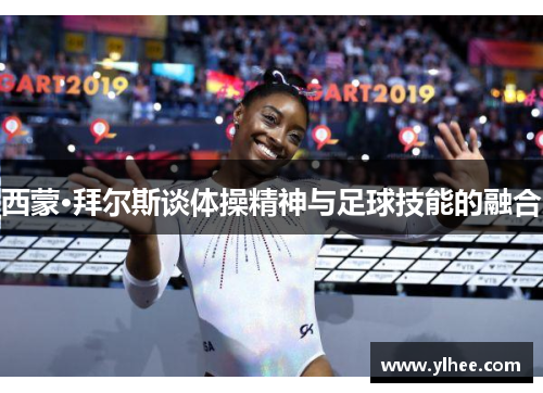 西蒙·拜尔斯谈体操精神与足球技能的融合