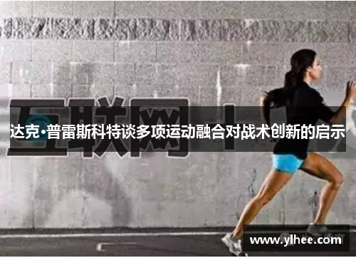 达克·普雷斯科特谈多项运动融合对战术创新的启示