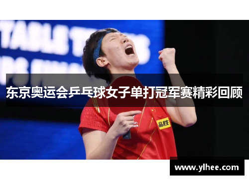东京奥运会乒乓球女子单打冠军赛精彩回顾