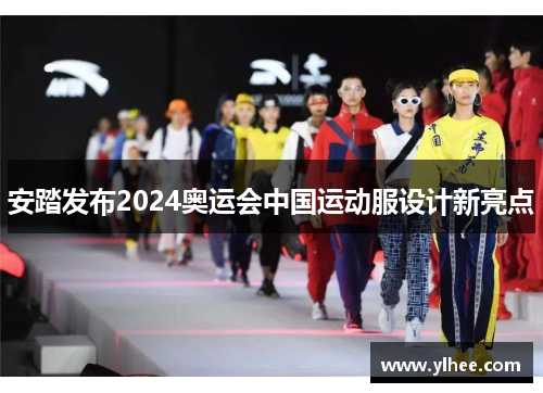 安踏发布2024奥运会中国运动服设计新亮点