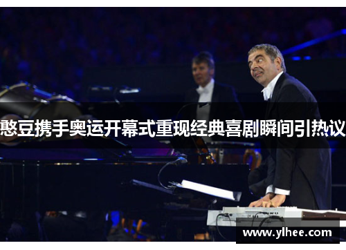 憨豆携手奥运开幕式重现经典喜剧瞬间引热议